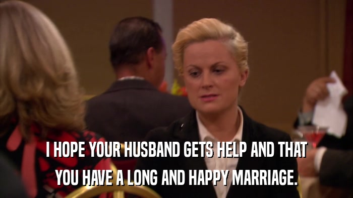 I HOPE YOUR HUSBAND GETS HELP AND THAT YOU HAVE A LONG AND HAPPY MARRIAGE. 