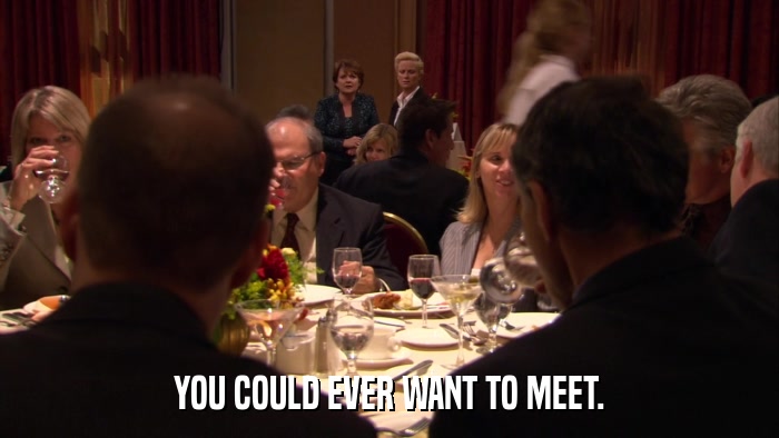 YOU COULD EVER WANT TO MEET.  