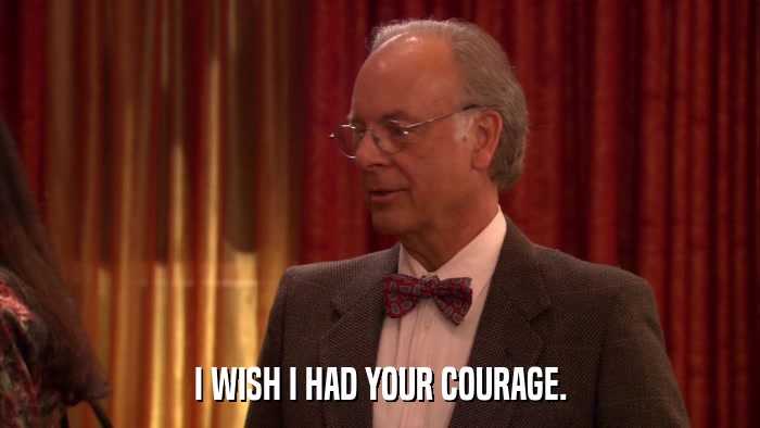 I WISH I HAD YOUR COURAGE.  