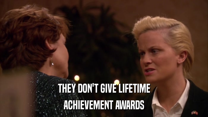 THEY DON'T GIVE LIFETIME ACHIEVEMENT AWARDS 