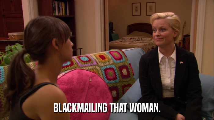 BLACKMAILING THAT WOMAN.  