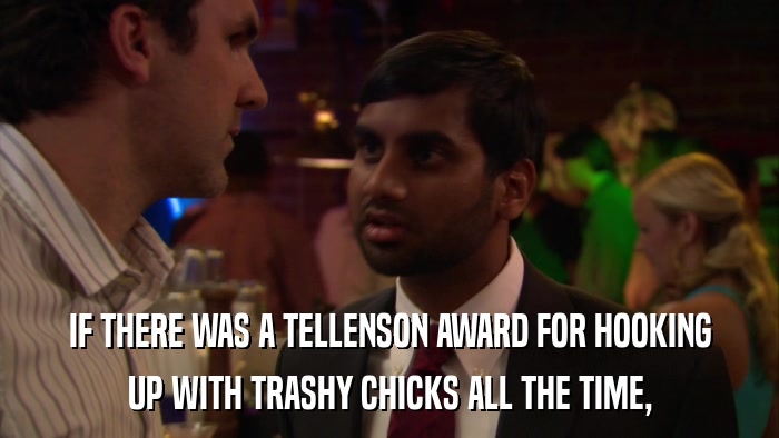 IF THERE WAS A TELLENSON AWARD FOR HOOKING UP WITH TRASHY CHICKS ALL THE TIME, 