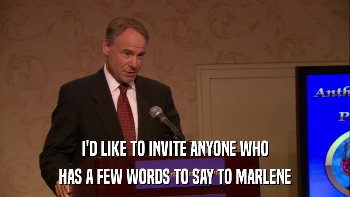 I'D LIKE TO INVITE ANYONE WHO HAS A FEW WORDS TO SAY TO MARLENE 