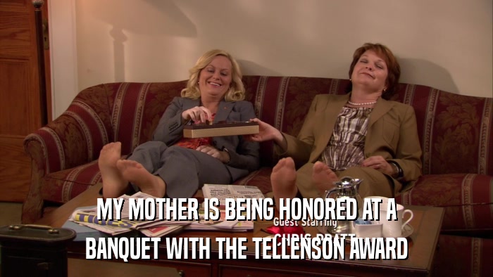 MY MOTHER IS BEING HONORED AT A BANQUET WITH THE TELLENSON AWARD 