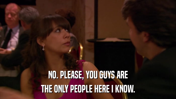 NO. PLEASE, YOU GUYS ARE THE ONLY PEOPLE HERE I KNOW. 