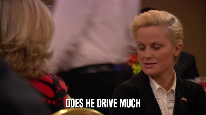 DOES HE DRIVE MUCH  