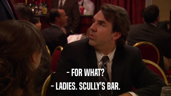 - FOR WHAT? - LADIES. SCULLY'S BAR. 