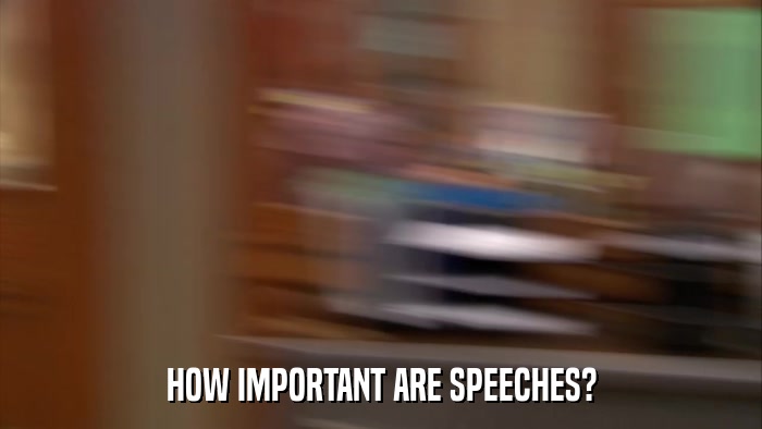 HOW IMPORTANT ARE SPEECHES?  