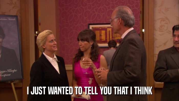 I JUST WANTED TO TELL YOU THAT I THINK  