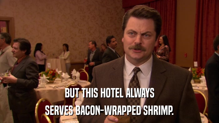 BUT THIS HOTEL ALWAYS SERVES BACON-WRAPPED SHRIMP. 