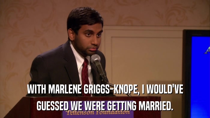 WITH MARLENE GRIGGS-KNOPE, I WOULD'VE GUESSED WE WERE GETTING MARRIED. 