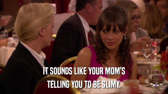 IT SOUNDS LIKE YOUR MOM'S TELLING YOU TO BE SLIMY. 