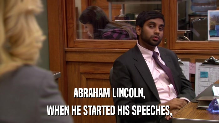 ABRAHAM LINCOLN, WHEN HE STARTED HIS SPEECHES, 