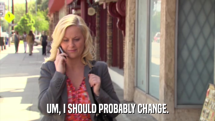 UM, I SHOULD PROBABLY CHANGE.  