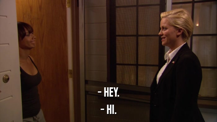 - HEY. - HI. 