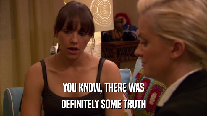 YOU KNOW, THERE WAS DEFINITELY SOME TRUTH 