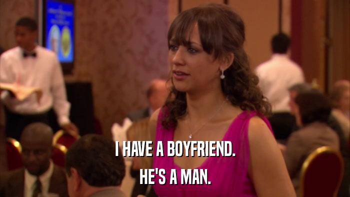 I HAVE A BOYFRIEND. HE'S A MAN. 