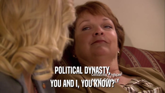 POLITICAL DYNASTY, YOU AND I, YOU KNOW? 