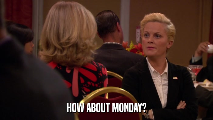 HOW ABOUT MONDAY?  