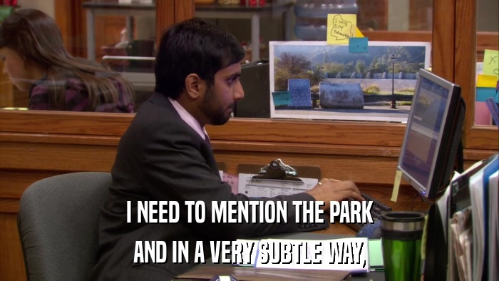 I NEED TO MENTION THE PARK AND IN A VERY SUBTLE WAY, 