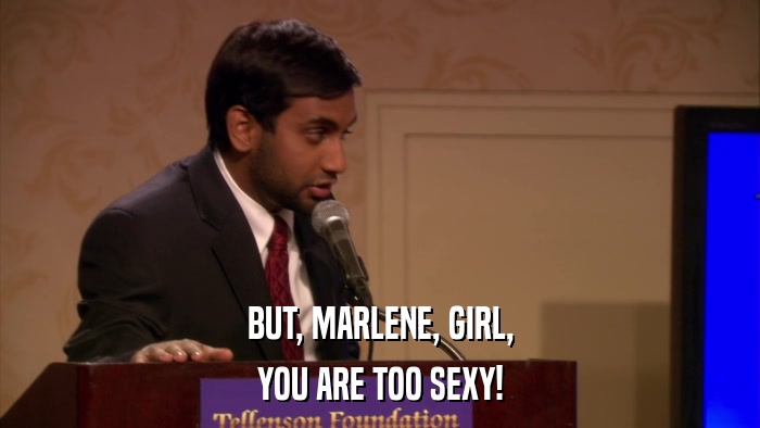BUT, MARLENE, GIRL, YOU ARE TOO SEXY! 