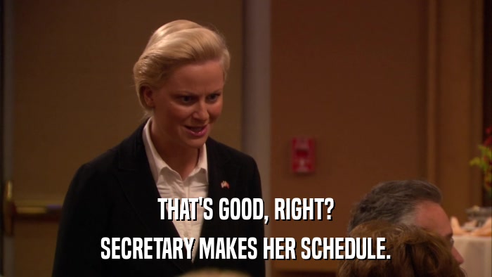 THAT'S GOOD, RIGHT? SECRETARY MAKES HER SCHEDULE. 