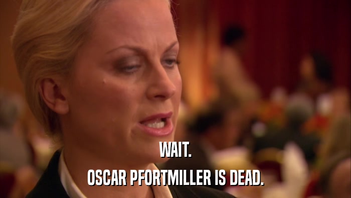 WAIT. OSCAR PFORTMILLER IS DEAD. 