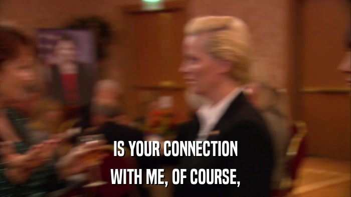 IS YOUR CONNECTION WITH ME, OF COURSE, 