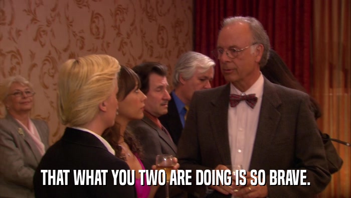 THAT WHAT YOU TWO ARE DOING IS SO BRAVE.  