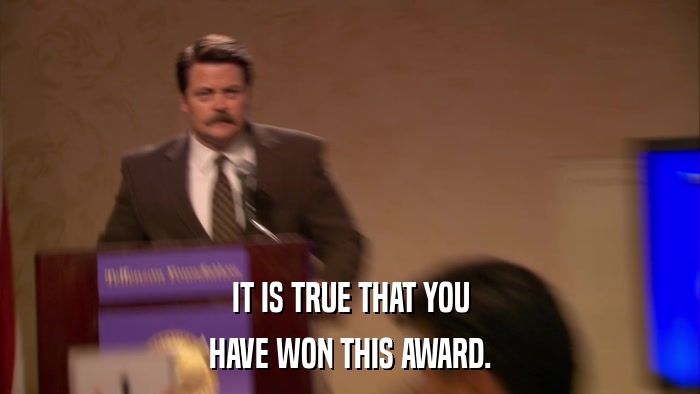 IT IS TRUE THAT YOU HAVE WON THIS AWARD. 