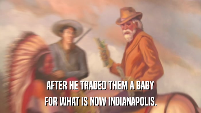 AFTER HE TRADED THEM A BABY FOR WHAT IS NOW INDIANAPOLIS. 