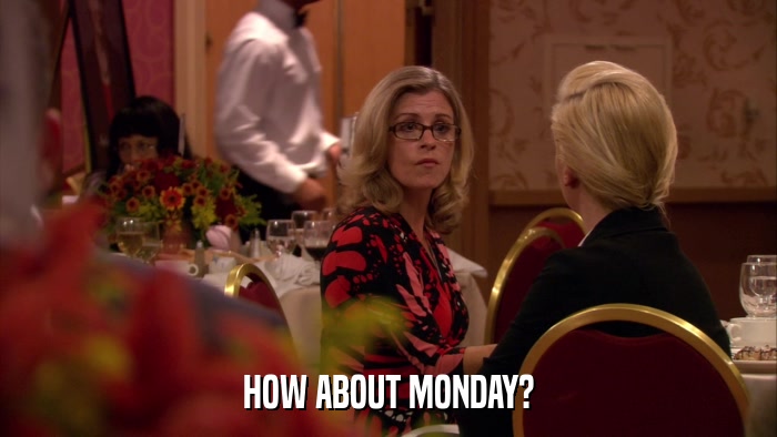 HOW ABOUT MONDAY?  