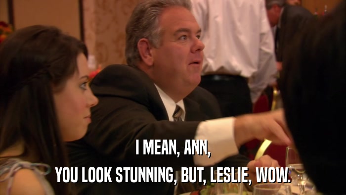 I MEAN, ANN, YOU LOOK STUNNING, BUT, LESLIE, WOW. 