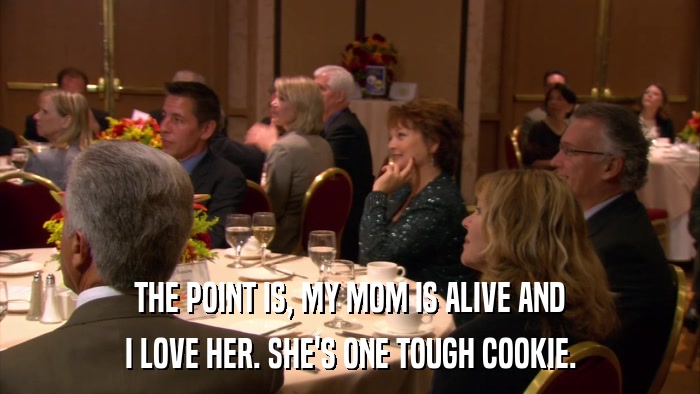 THE POINT IS, MY MOM IS ALIVE AND I LOVE HER. SHE'S ONE TOUGH COOKIE. 