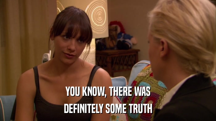 YOU KNOW, THERE WAS DEFINITELY SOME TRUTH 