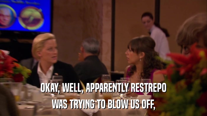 OKAY, WELL, APPARENTLY RESTREPO WAS TRYING TO BLOW US OFF, 