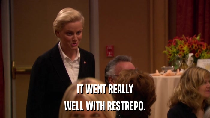 IT WENT REALLY WELL WITH RESTREPO. 