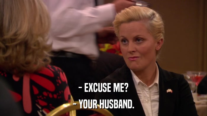 - EXCUSE ME? - YOUR HUSBAND. 