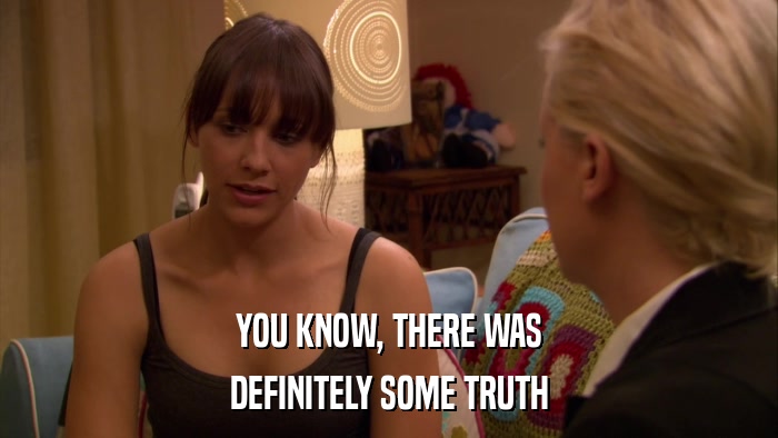 YOU KNOW, THERE WAS DEFINITELY SOME TRUTH 