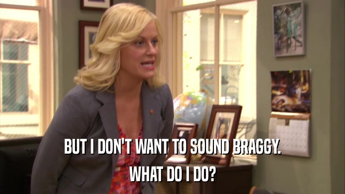 BUT I DON'T WANT TO SOUND BRAGGY. WHAT DO I DO? 