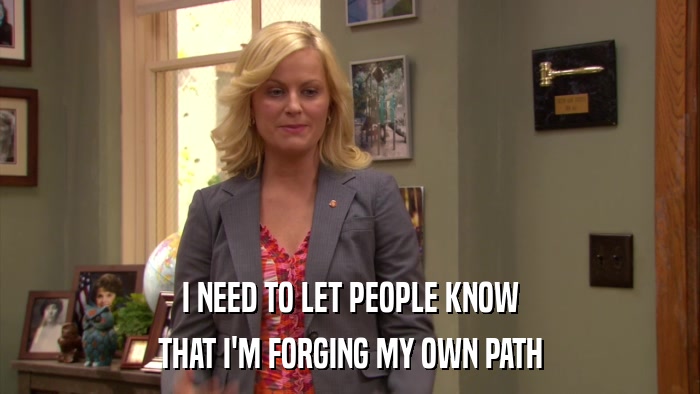 I NEED TO LET PEOPLE KNOW THAT I'M FORGING MY OWN PATH 