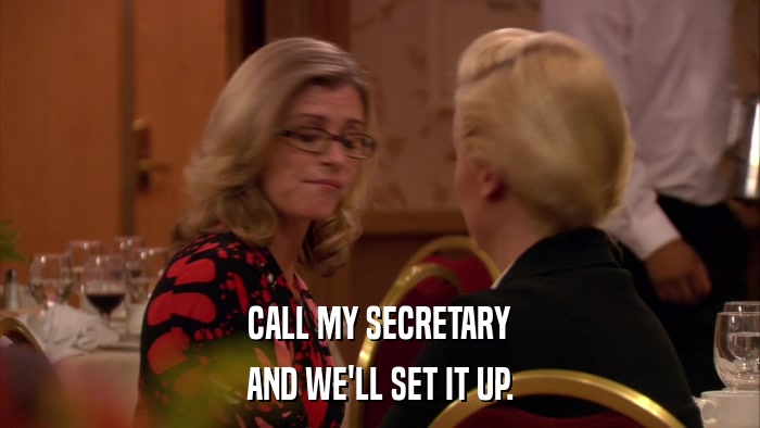 CALL MY SECRETARY AND WE'LL SET IT UP. 