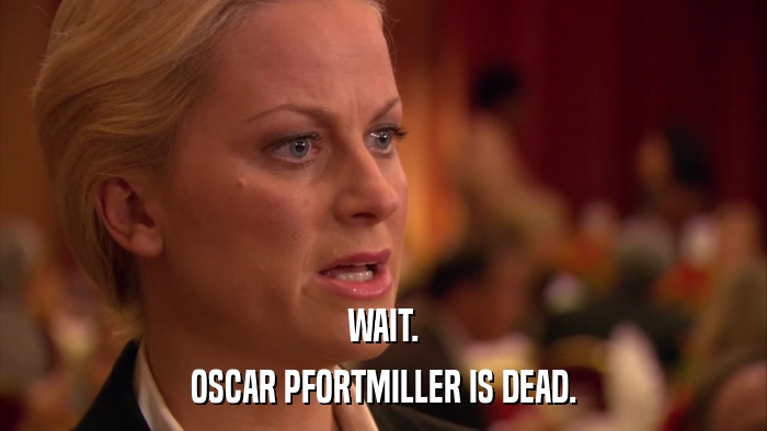 WAIT. OSCAR PFORTMILLER IS DEAD. 