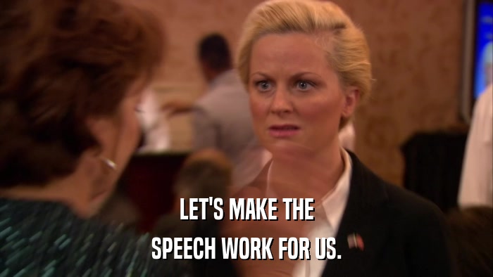 LET'S MAKE THE SPEECH WORK FOR US. 