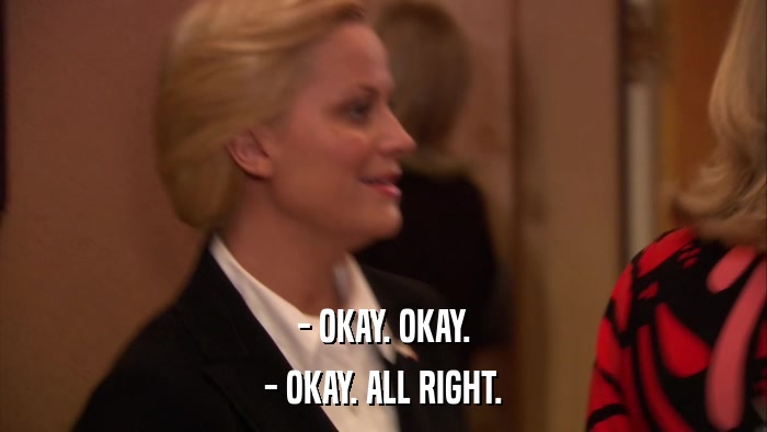 - OKAY. OKAY. - OKAY. ALL RIGHT. 