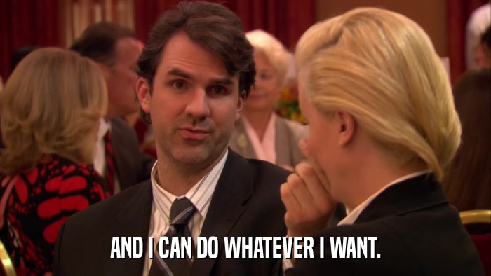 AND I CAN DO WHATEVER I WANT.  