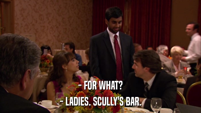 - FOR WHAT? - LADIES. SCULLY'S BAR. 