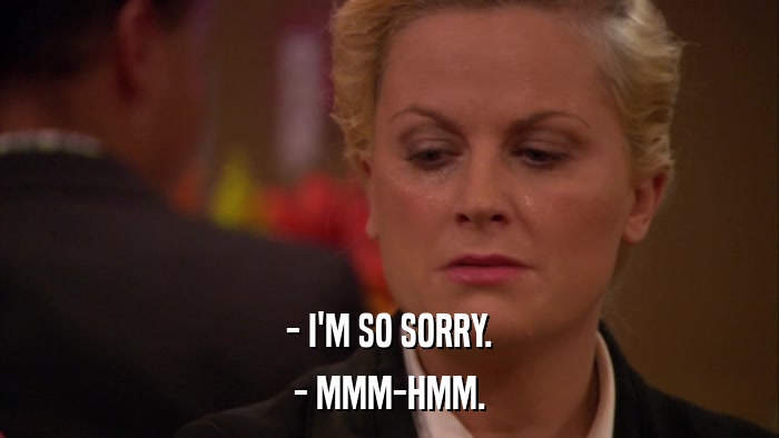 - I'M SO SORRY. - MMM-HMM. 