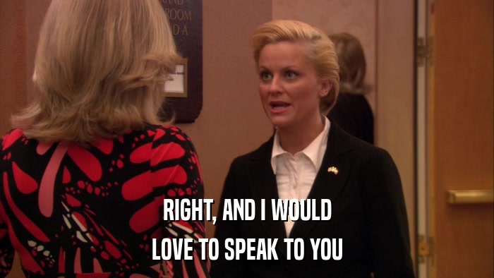 RIGHT, AND I WOULD LOVE TO SPEAK TO YOU 