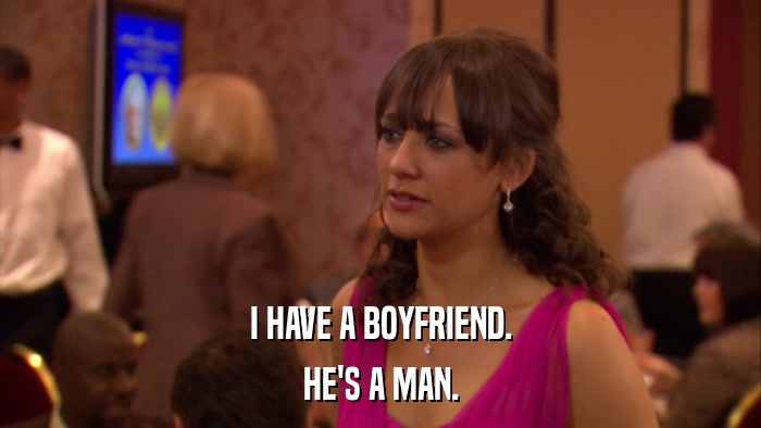 I HAVE A BOYFRIEND. HE'S A MAN. 